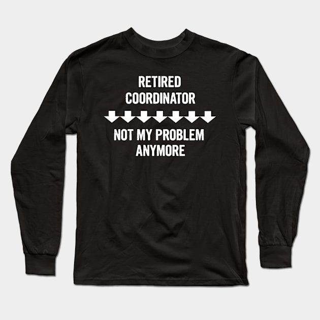 Retired Coordinator Not My Problem Anymore Gift Long Sleeve T-Shirt by divawaddle